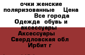 очки женские поляризованные  › Цена ­ 1 500 - Все города Одежда, обувь и аксессуары » Аксессуары   . Свердловская обл.,Ирбит г.